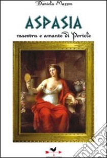 Aspasia. Maestra e amante di Pericle libro di Mazzon Daniela