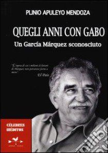 Quegli anni con Gabo. Un García Márquez sconosciuto libro di Apulejo Mendoza Plinio