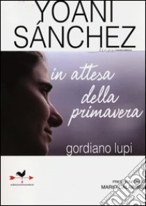 Yoani Sanchez. In attesa della primavera libro di Lupi Gordiano