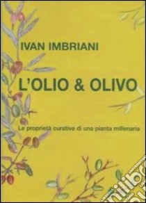 L'olio & olivo. Le proprietà curative di una pianta millenaria libro di Imbriani Ivan