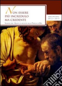 Non essere più incredulo ma credente. Sussidio per i gruppi di ascolto della parola di Dio libro di Diocesi di Lodi (cur.)