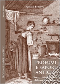 Profumi e sapori antichi. Storia, curiosità e ricette della cucina lodigiana libro di Stroppa Angelo