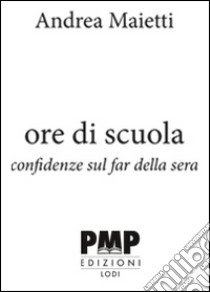 Ore di scuola. Confidenze sul far della sera libro di Maietti Andrea