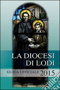 La diocesi di Lodi. Guida ufficiale 2015 libro di Diocesi di Lodi (cur.)