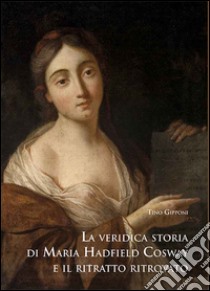 La veridica storia di Maria Hadfield Cosway e il ritratto ritrovato libro di Gipponi Tino