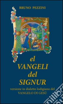 El Vangeli del Signur. Versione in dialetto lodigiano del Vangelo di Gesù libro di Pezzini Bruno