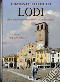 Grand tour di Lodi. Alla scoperta di ottocentocinquant'anni di storia e di architettura libro di Borella Pasqualino