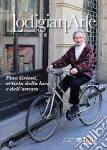 LodigianArte (2019). Vol. 2: Pino Grioni, artista della luce e dell'amore (Aprile) libro di Lombardo E. (cur.)