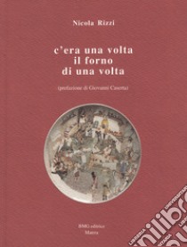 C'era una volta il forno di una volta libro di Rizzi Nicola; Caserta G. (cur.)