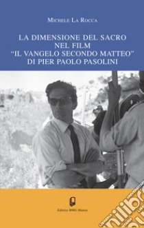 La dimensione del sacro nel film «Il vangelo secondo Matteo» di Pier Paolo Pasolini libro di La Rocca Michele; Pisciotta A. (cur.)