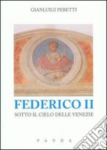 Federico II sotto il cielo delle Venezie libro di Peretti Gianluigi