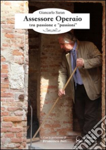 Assessore operaio tra passione e «passioni» libro di Saran Giancarlo