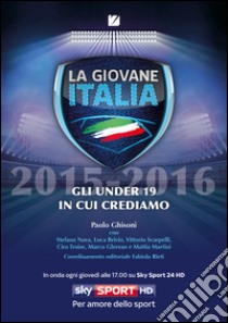 La giovane Italia 2015-2016. Gli under 19 in cui crediamo libro di Ghisoni Paolo