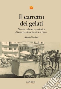 Il carretto dei gelati. Storia, cultura e curiosità di una passione in riva al mare libro di Conforti Alessio