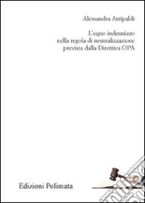 L'equo indennizzo nella regola di neutralizzazione prevista dalla Direttiva OPA libro di Atripaldi Alessandra