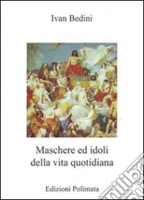 Maschere ed idoli della vita quotidiana libro di Bedini Ivan