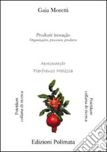 Produzir inovação. Organizaçðes, processos, produco libro di Moretti Gaia