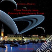 Virtual mercury house. Planetary & interplanetary events. Ediz. italiana libro di Davinio Caterina