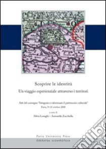 Scoprire le identità. Un viaggio esperienziale attraverso i territori. Atti del convegno «integrare e valorizzare il patrimonio culturale» (Pavia, 9-10 ottobre 2008) libro di Luraghi S. (cur.); Zucchella A. (cur.)