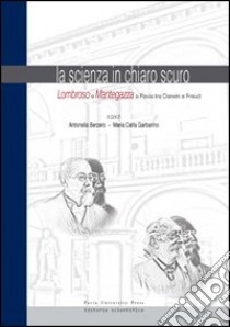 La scienza in chiaro scuro. Lombroso e Mantegazza e Pavia tra Darwin e Freud. Ediz. a colori libro di Berzero A. (cur.); Garbarino M. C. (cur.)