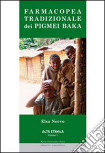 Farmacopea tradizionale dei Pigmei Baka da testimonianze dirette sull'utilizzo tradizionale della flora equatoriale africana presso i Pigmei Baka del Camerum... libro di Nervo Elsa