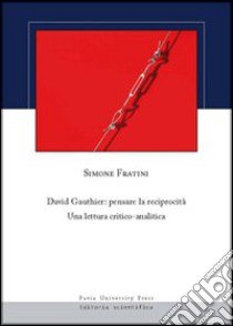 David Gauthier. Pensare la reciprocità. Una lettura critico-analitica libro di Fratini Simone