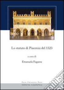 Lo statuto di Piacenza del 1323. Testo latino a fronte libro di Fugazza E. (cur.)