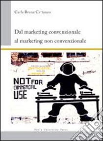 Dal marketing convenzionale al marketing non convenzionale libro di Cattaneo Carla B.