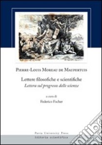 Lettere filosofiche e scientifiche. Lettera sul progresso delle scienze libro di Maupertuis Pierre-Louis M. de; Focher F. (cur.)