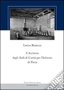 L'archivio degli asili di carità per l'infanzia di Pavia libro di Roselli Lucia