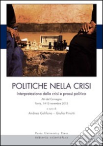 Politiche nella crisi. Interpretazione della crisi e prassi politica. Atti del Convegno (Pavia, 14-15 novembre 2013) libro di Califano A. (cur.); Pinotti G. (cur.)