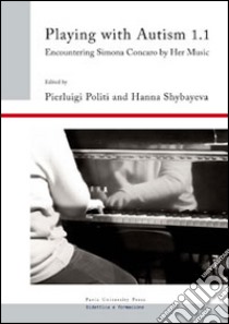 Playing with autism. Encountering Simona Concaro by her music. Vol. 1/1 libro di Politi P. (cur.); Shybayeva H (cur.)