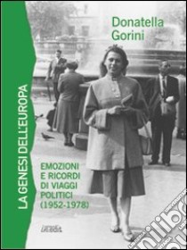 La genesi dell'Europa. Emozioni e ricordi di viaggi politici (1952-1978) libro di Gorini Donatella