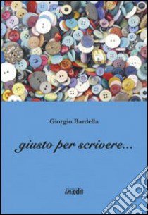 Giusto per scrivere... libro di Bardella Giorgio