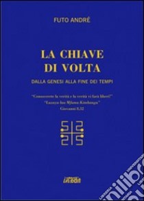 La chiave di volta. Dalla Genesi alla fine dei tempi libro di Futo Andrè