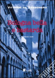 Bologna bella e bastarda libro di Da Sassonero Vittorio