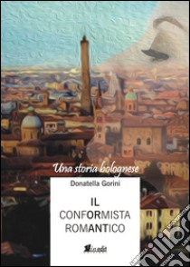 Il conformista romantico. Una storia bolognese libro di Gorini Donatella