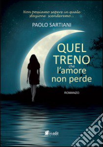 Quel treno che l'amore non perde libro di Sartiani Paolo