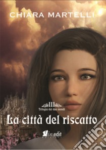 La città del riscatto. Trilogia dei due mondi. Vol. 3 libro di Martelli Chiara