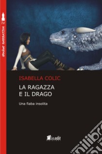 La ragazza e il drago. Una fiaba insolita libro di Colic Isabella