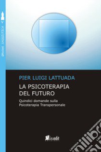 La psicoterapia del futuro. Quindici domande sulla psicoterapia transpersonale libro di Lattuada Pier Luigi