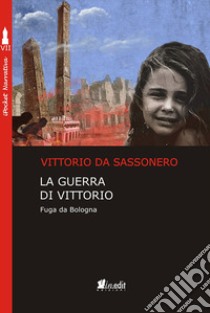 La guerra di Vittorio. Fuga da Bologna libro di Da Sassonero Vittorio