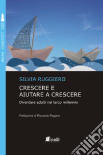 Crescere e aiutare a crescere. Diventare adulti nel terzo millennio. Nuova ediz. libro di Ruggiero Silvia