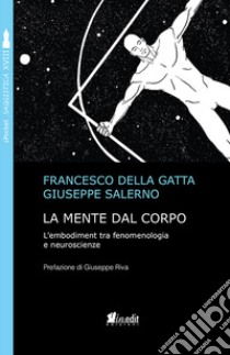 La mente dal corpo. L'embodiment tra fenomenologia e neuroscienze. Nuova ediz. libro di Della Gatta Francesco; Salerno Giuseppe