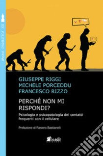 Perché non mi rispondi? Psicologia e psicopatologia dei contatti frequenti con il cellulare libro di Riggi Giuseppe; Porceddu Michele; Rizzo Francesco