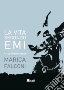 La vita secondo Emi. Una storia vera libro di Falconi Marica