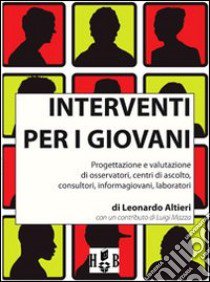 Interventi per i giovani. Progettazione e valutazione di osservatori, centri di ascolto, consultori, informagiovani, laboratori libro di Altieri Leonardo