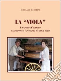 La «viola». Un volo d'amore attraverso i ricordi di una vita libro di Guerrini Girolamo