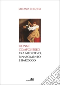 Donne compositrici tra Medioevo, Rinascimento e Barocco libro di Chianese Stefania