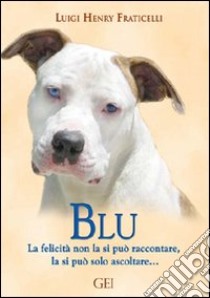 Blu. La felicità non la si può raccontare, la si può solo ascoltare... libro di Fraticelli Luigi H.